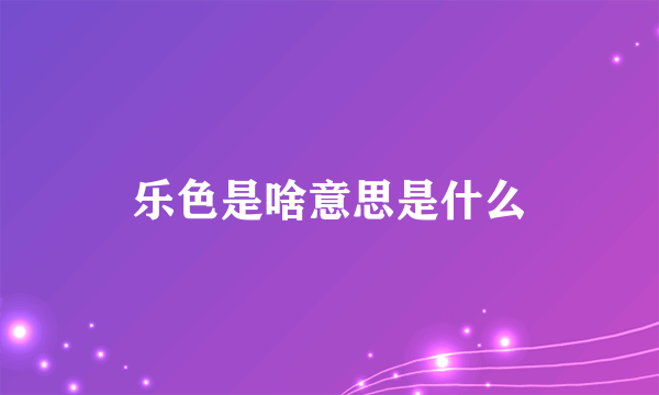 乐色是啥意思是什么