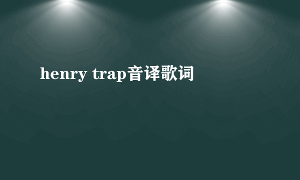 henry trap音译歌词