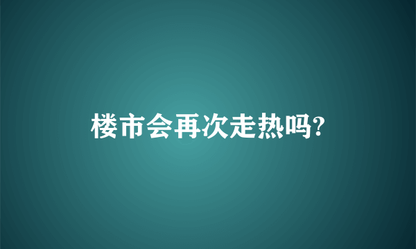 楼市会再次走热吗?