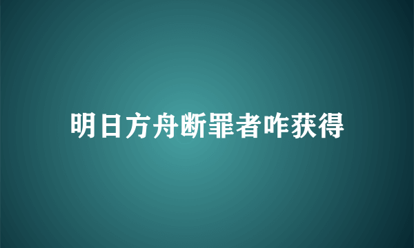 明日方舟断罪者咋获得