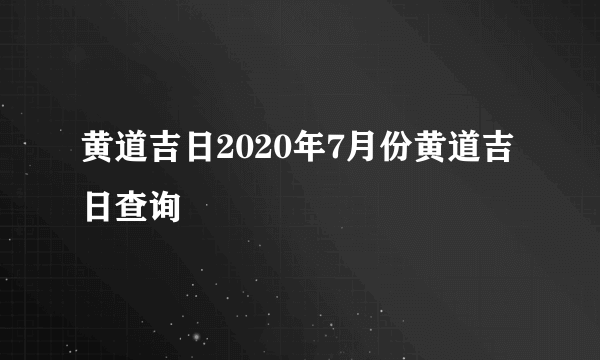 黄道吉日2020年7月份黄道吉日查询