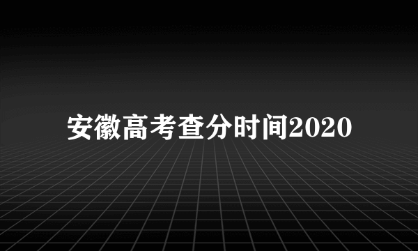 安徽高考查分时间2020