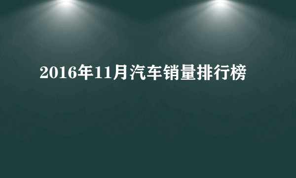 2016年11月汽车销量排行榜