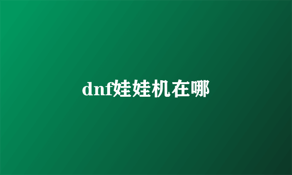 dnf娃娃机在哪