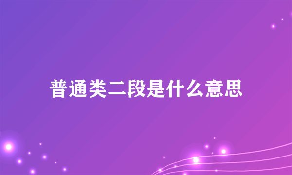 普通类二段是什么意思