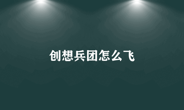 创想兵团怎么飞