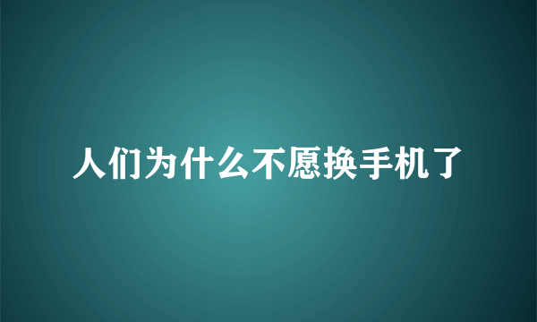 人们为什么不愿换手机了