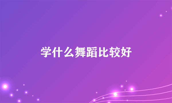 学什么舞蹈比较好