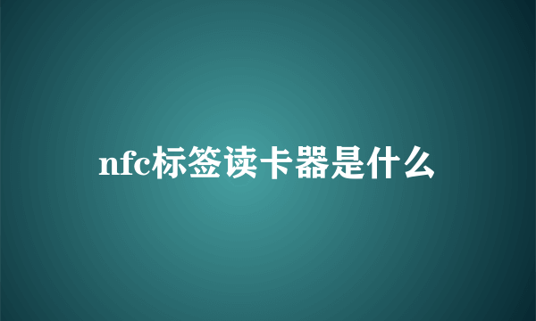 nfc标签读卡器是什么