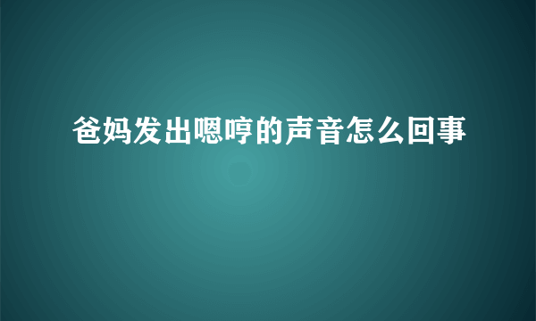 爸妈发出嗯哼的声音怎么回事