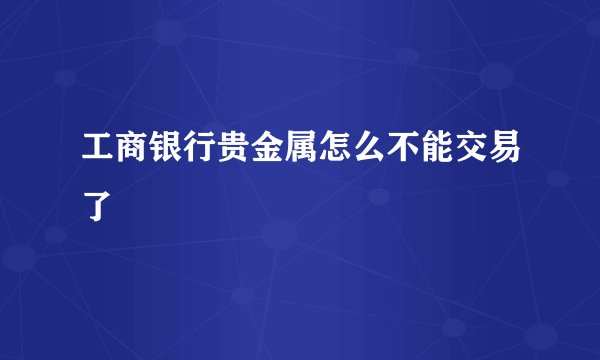 工商银行贵金属怎么不能交易了