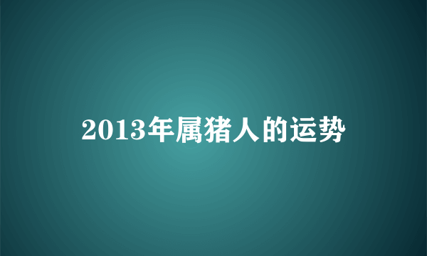 2013年属猪人的运势