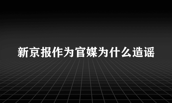 新京报作为官媒为什么造谣