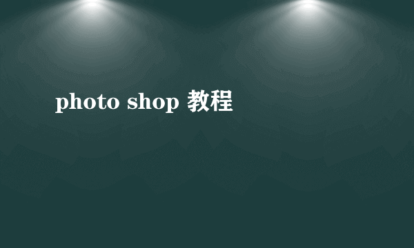 photo shop 教程