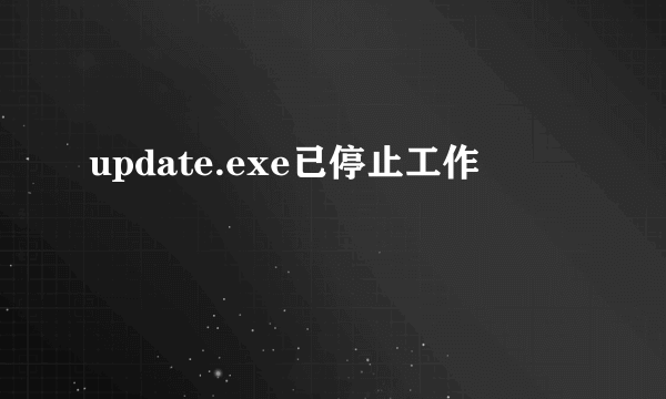 update.exe已停止工作