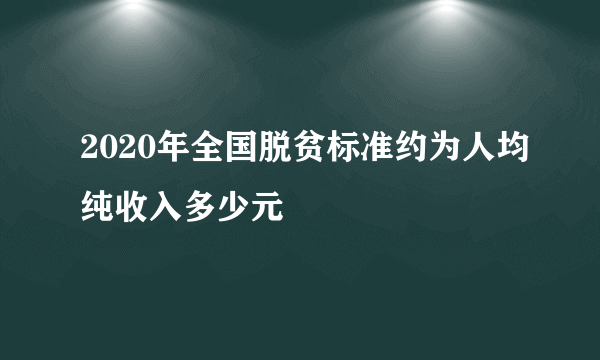 2020年全国脱贫标准约为人均纯收入多少元