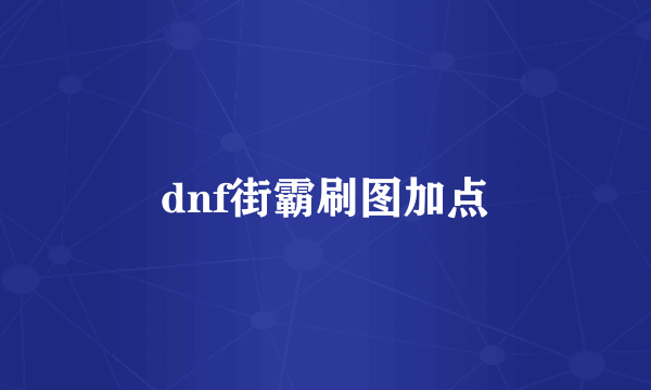 dnf街霸刷图加点