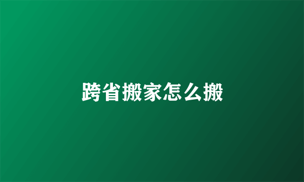 跨省搬家怎么搬