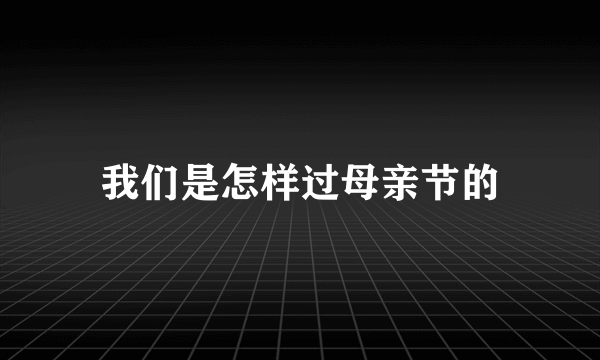 我们是怎样过母亲节的