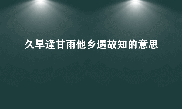 久旱逢甘雨他乡遇故知的意思