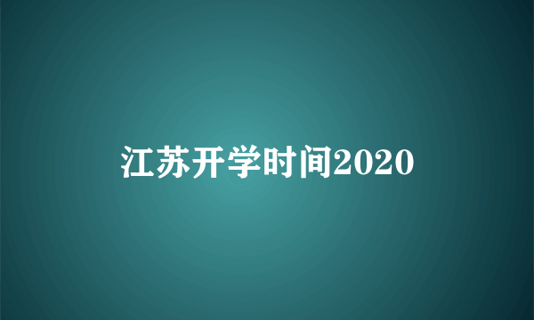 江苏开学时间2020