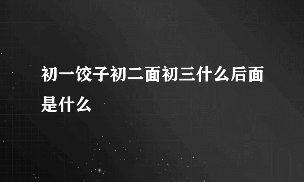 初一饺子初二面初三什么后面是什么