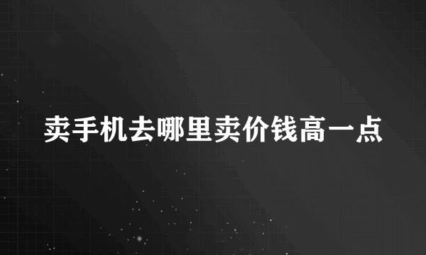 卖手机去哪里卖价钱高一点