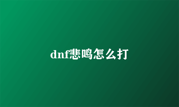 dnf悲鸣怎么打