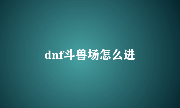 dnf斗兽场怎么进