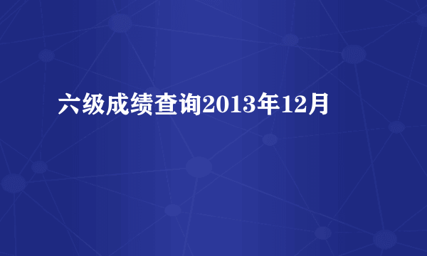 六级成绩查询2013年12月