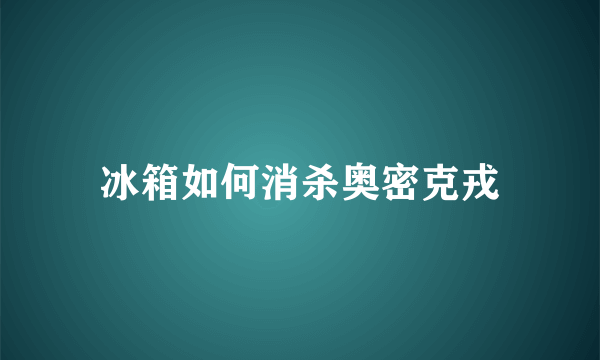 冰箱如何消杀奥密克戎