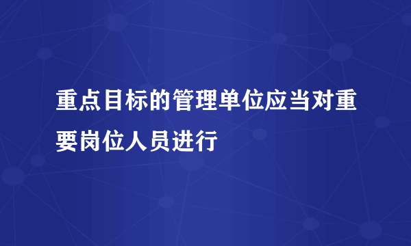 重点目标的管理单位应当对重要岗位人员进行