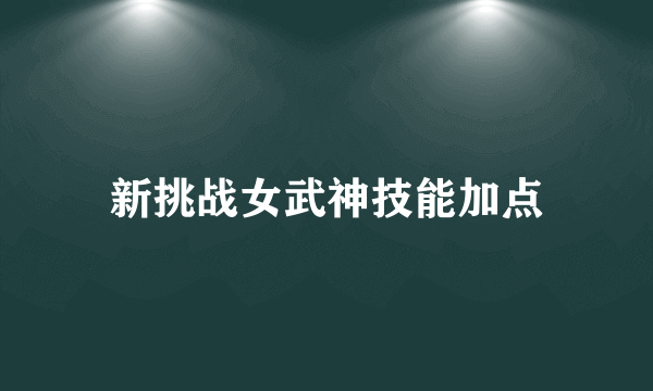 新挑战女武神技能加点