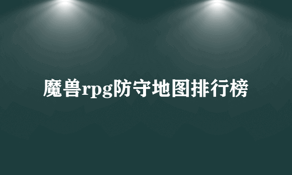 魔兽rpg防守地图排行榜