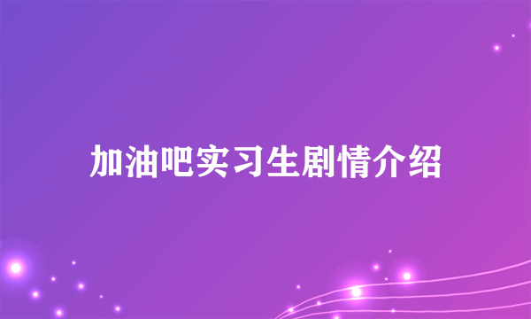 加油吧实习生剧情介绍