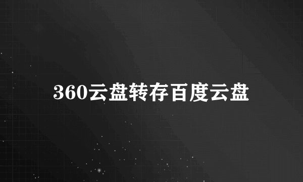 360云盘转存百度云盘