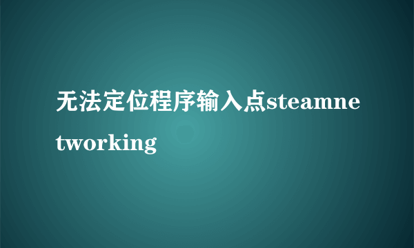 无法定位程序输入点steamnetworking