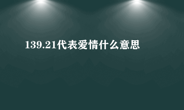 139.21代表爱情什么意思