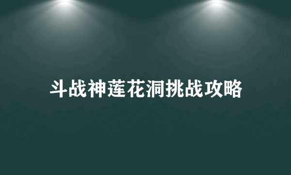 斗战神莲花洞挑战攻略