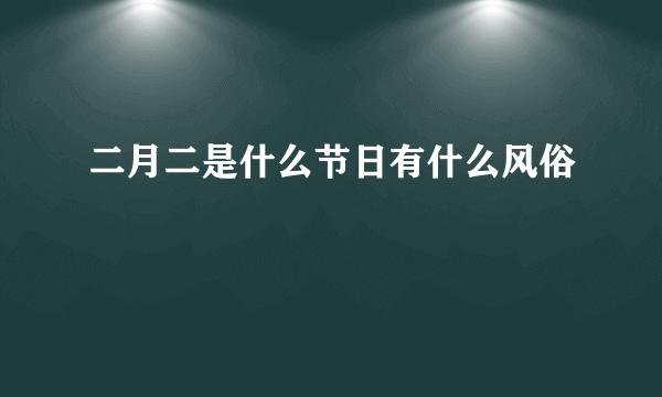 二月二是什么节日有什么风俗