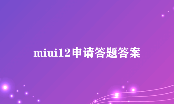 miui12申请答题答案