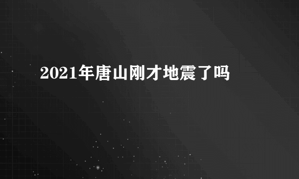 2021年唐山刚才地震了吗