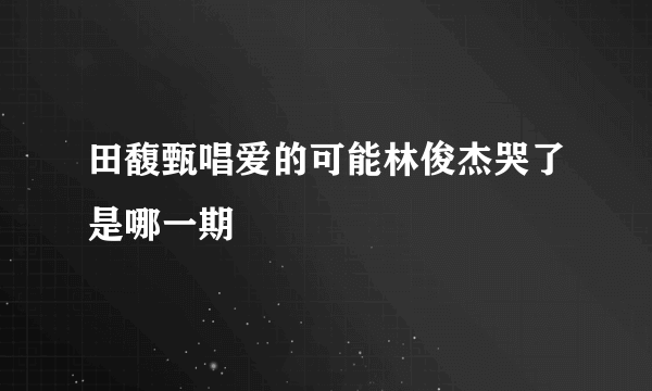 田馥甄唱爱的可能林俊杰哭了是哪一期