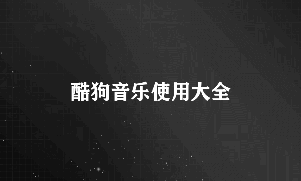 酷狗音乐使用大全