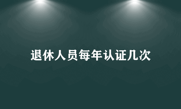 退休人员每年认证几次