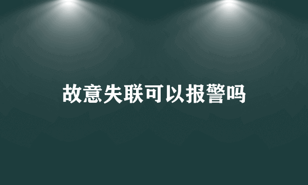 故意失联可以报警吗