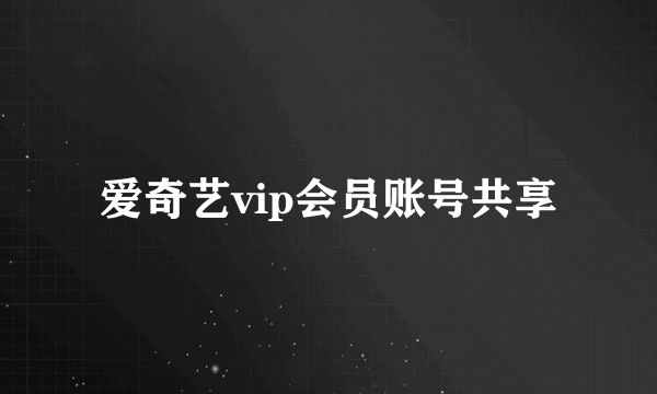 爱奇艺vip会员账号共享