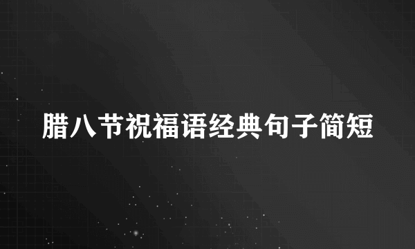 腊八节祝福语经典句子简短