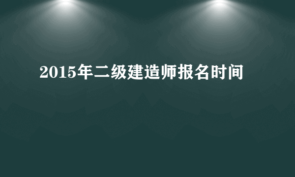 2015年二级建造师报名时间