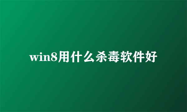 win8用什么杀毒软件好